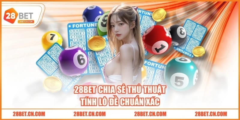 Cách Tính Lô Đề Chuẩn Xác Với 5 Bí Quyết Siêu Đơn Giản 28BET chia sẻ thủ thuật tính lô đề chuẩn xác