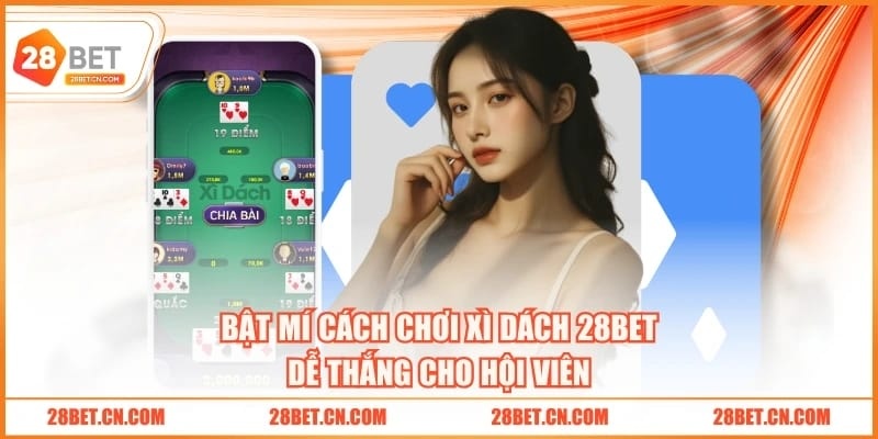3 Cách Chơi Xì Dách 28BET Dễ Thắng, Ăn Đậm Tiền Thưởng Bật mí cách chơi Xì Dách 28BET dễ thắng cho hội viên