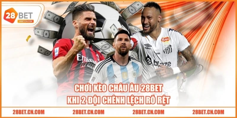 Kèo Châu Âu 28BET | 3 Trường Hợp Vào Tiền Dễ Thắng Lớn Chơi kèo châu Âu 28BET khi 2 đội chênh lệch rõ rệt